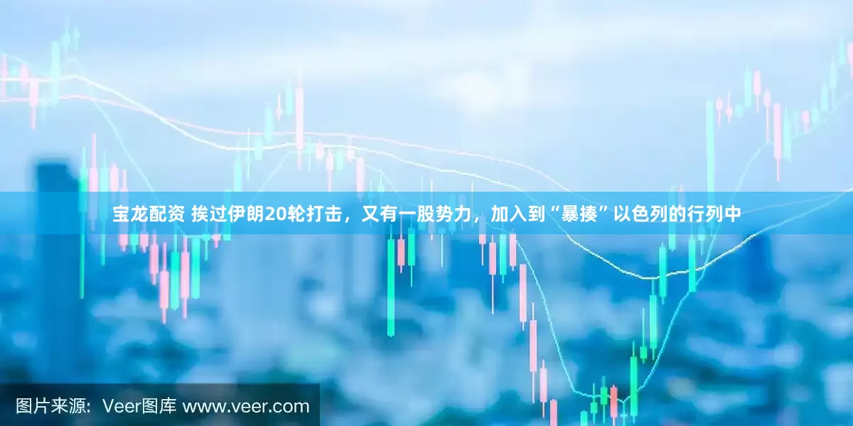 宝龙配资 挨过伊朗20轮打击，又有一股势力，加入到“暴揍”以色列的行列中