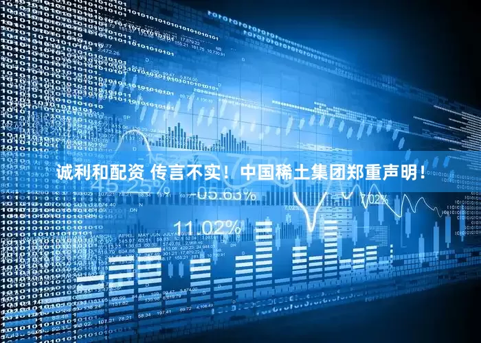 诚利和配资 传言不实！中国稀土集团郑重声明！