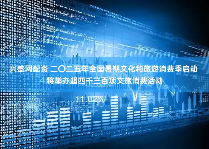兴盛网配资 二〇二五年全国暑期文化和旅游消费季启动 将举办超四千三百项文旅消费活动