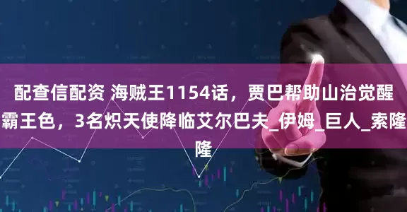 配查信配资 海贼王1154话，贾巴帮助山治觉醒霸王色，3名炽天使降临艾尔巴夫_伊姆_巨人_索隆
