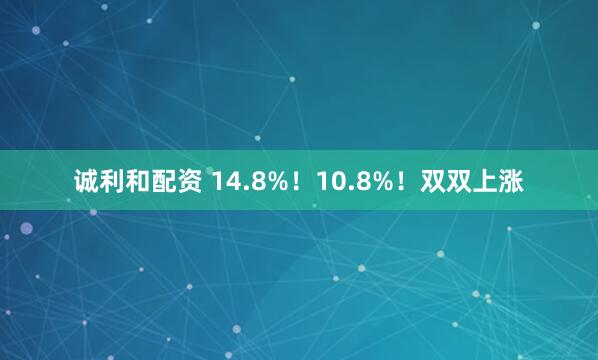 诚利和配资 14.8%！10.8%！双双上涨