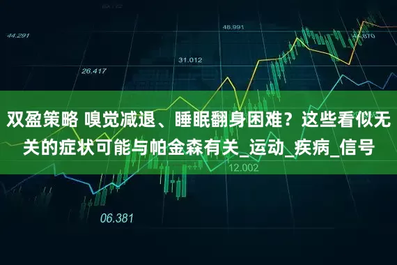 双盈策略 嗅觉减退、睡眠翻身困难？这些看似无关的症状可能与帕金森有关_运动_疾病_信号