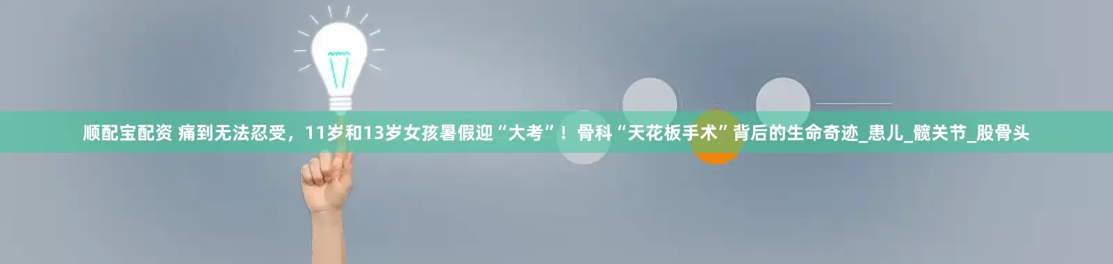 顺配宝配资 痛到无法忍受，11岁和13岁女孩暑假迎“大考”！骨科“天花板手术”背后的生命奇迹_患儿_髋关节_股骨头