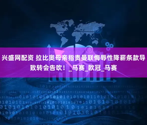兴盛网配资 拉比奥母亲指责曼联侮辱性降薪条款导致转会告吹！_马赛_欧冠_马赛