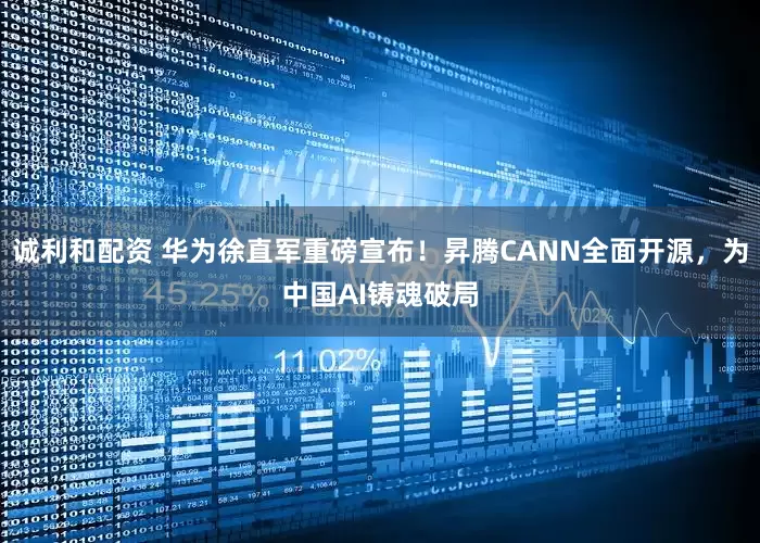 诚利和配资 华为徐直军重磅宣布！昇腾CANN全面开源，为中国AI铸魂破局