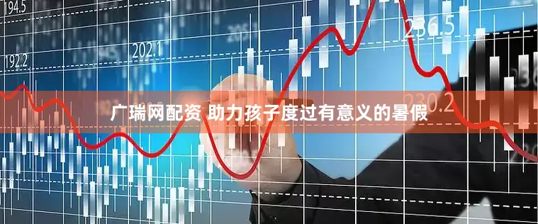 广瑞网配资 助力孩子度过有意义的暑假