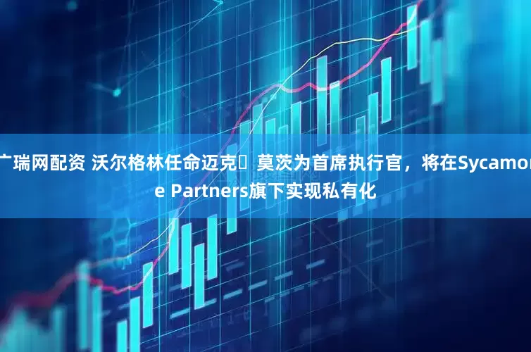 广瑞网配资 沃尔格林任命迈克・莫茨为首席执行官，将在Sycamore Partners旗下实现私有化