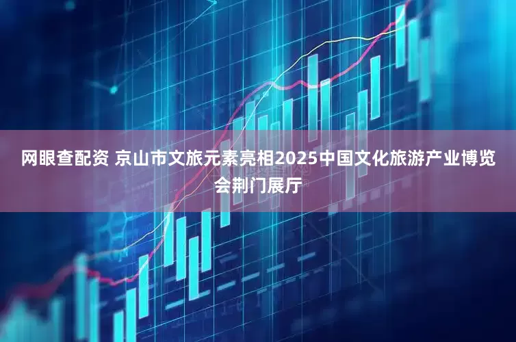 网眼查配资 京山市文旅元素亮相2025中国文化旅游产业博览会荆门展厅