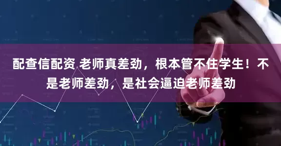 配查信配资 老师真差劲，根本管不住学生！不是老师差劲，是社会逼迫老师差劲
