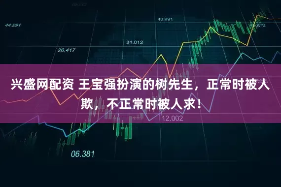 兴盛网配资 王宝强扮演的树先生，正常时被人欺，不正常时被人求！