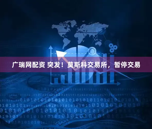 广瑞网配资 突发！莫斯科交易所，暂停交易