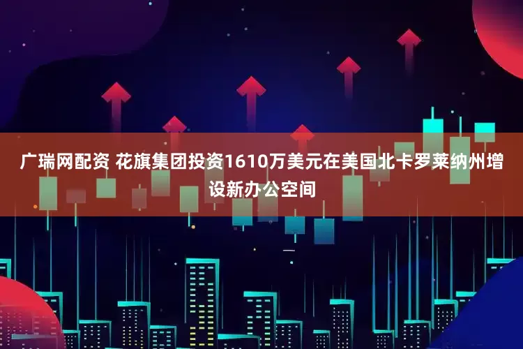 广瑞网配资 花旗集团投资1610万美元在美国北卡罗莱纳州增设新办公空间
