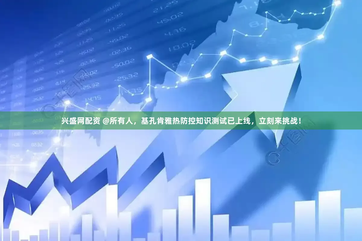 兴盛网配资 @所有人，基孔肯雅热防控知识测试已上线，立刻来挑战！