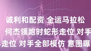 诚利和配资 全运马拉松争议一幕：何杰领跑时蛇形走位 对手全部模仿 意图曝光