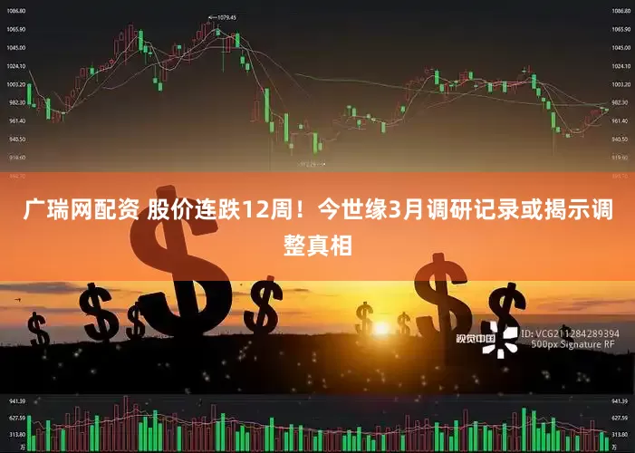 广瑞网配资 股价连跌12周！今世缘3月调研记录或揭示调整真相