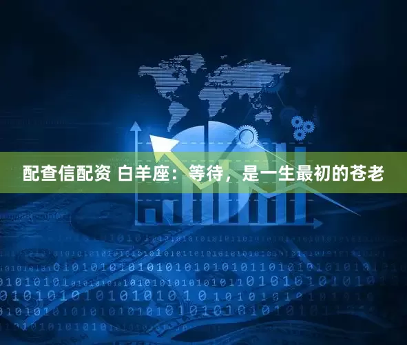 配查信配资 白羊座：等待，是一生最初的苍老