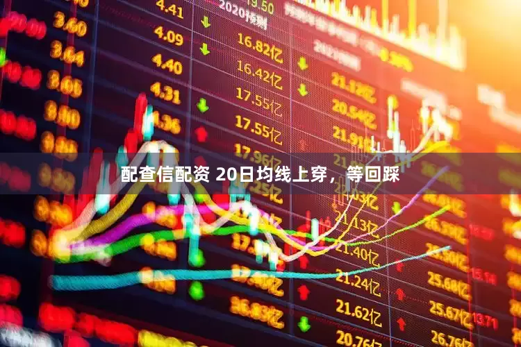 配查信配资 20日均线上穿，等回踩