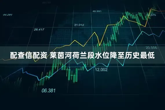 配查信配资 莱茵河荷兰段水位降至历史最低